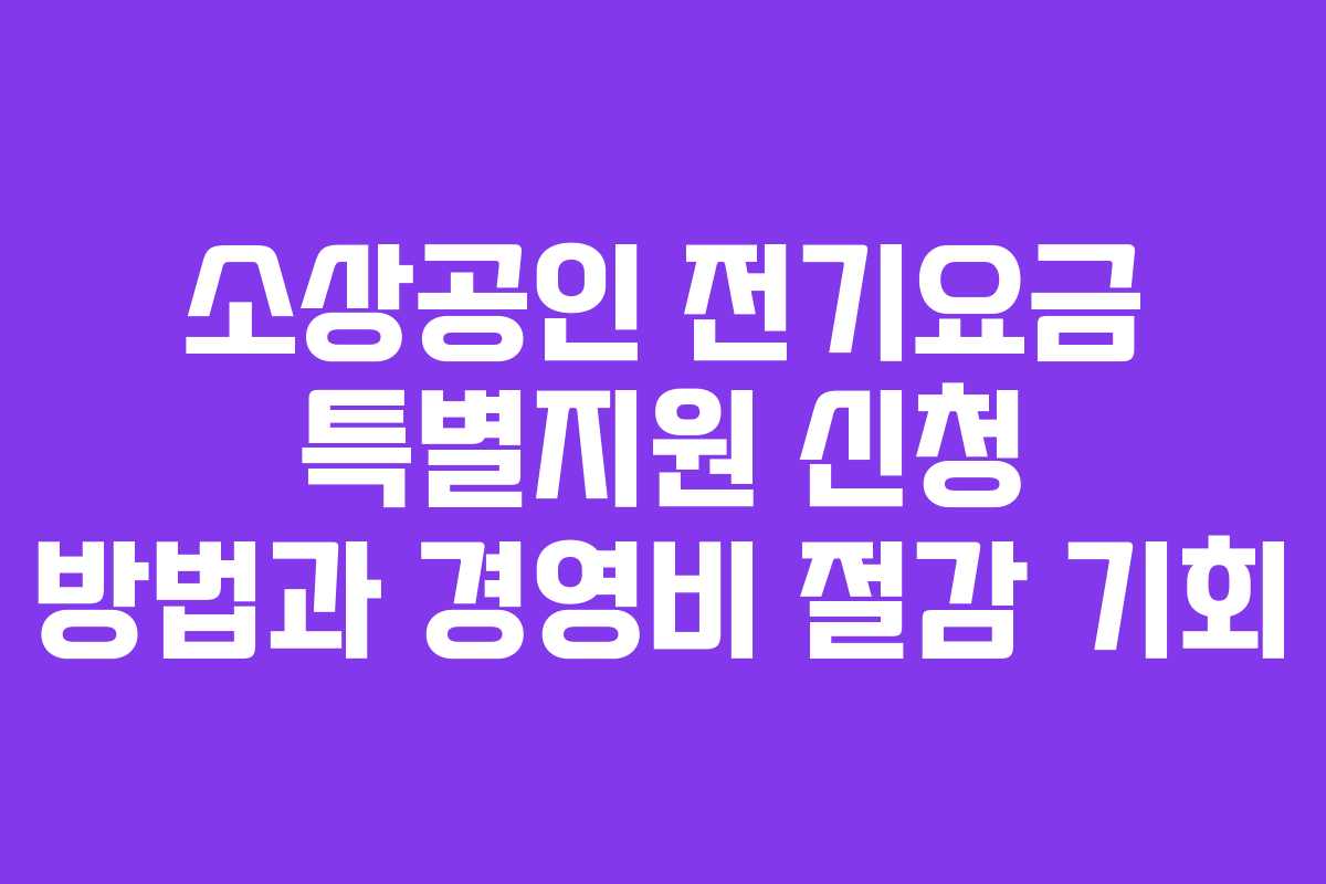 소상공인 전기요금 특별지원 신청 방법과 경영비 절감 기회