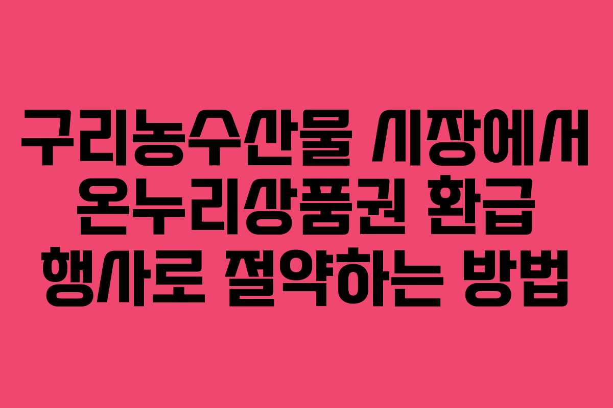 구리농수산물 시장에서 온누리상품권 환급 행사로 절약하는 방법