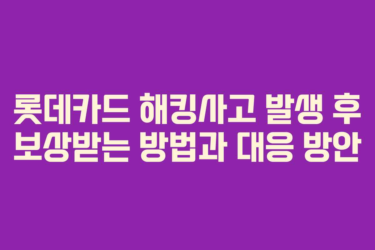 롯데카드 해킹사고 발생 후 보상받는 방법과 대응 방안