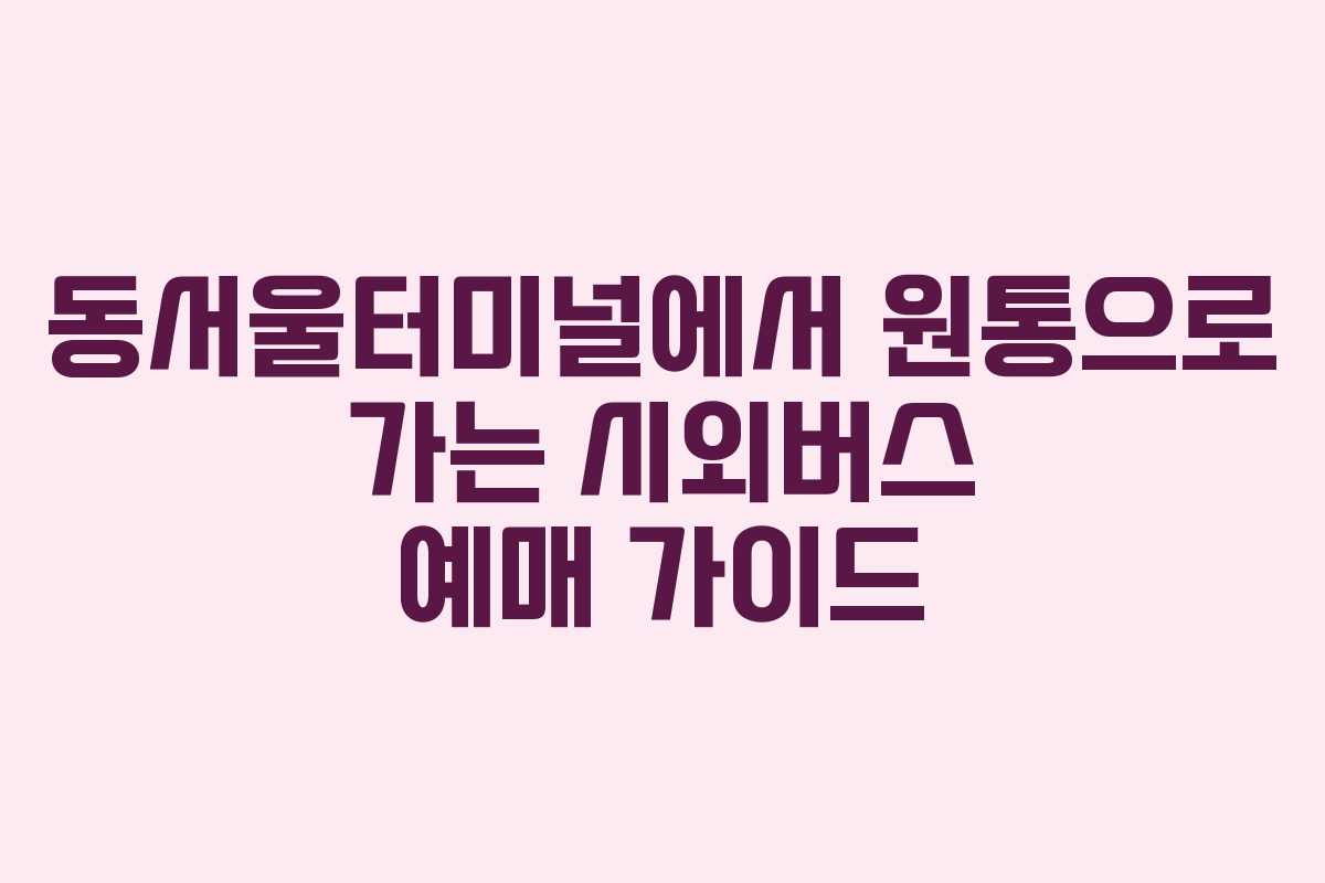 동서울터미널에서 원통으로 가는 시외버스 예매 가이드