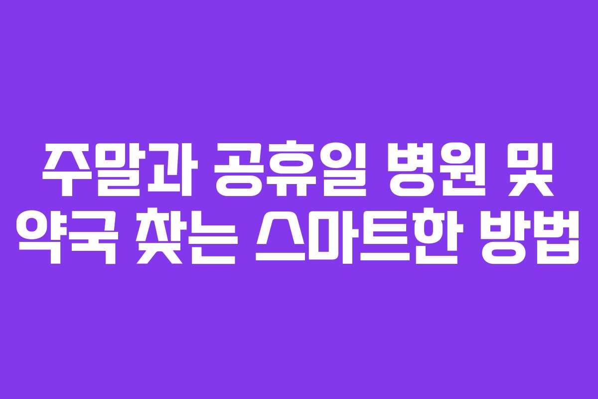 주말과 공휴일 병원 및 약국 찾는 스마트한 방법