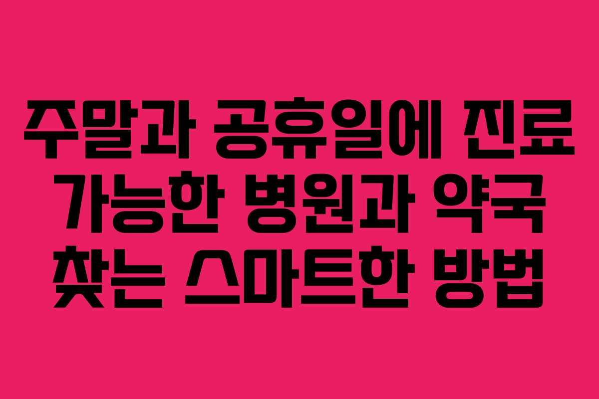 주말과 공휴일에 진료 가능한 병원과 약국 찾는 스마트한 방법