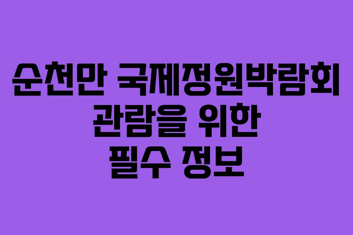 순천만 국제정원박람회 관람을 위한 필수 정보