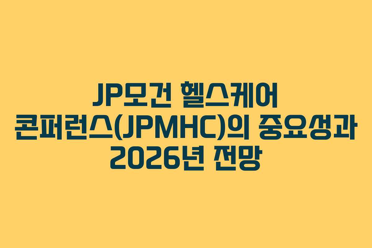 JP모건 헬스케어 콘퍼런스(JPMHC)의 중요성과 2026년 전망