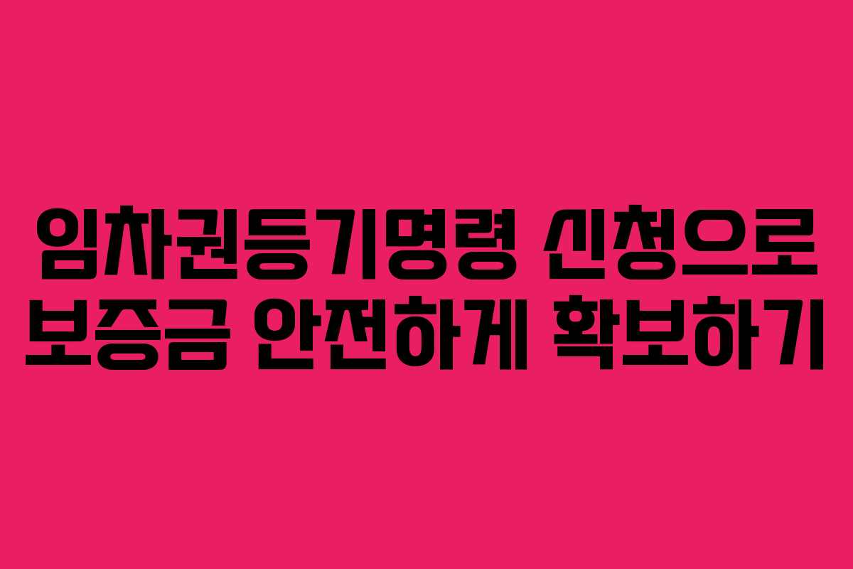 임차권등기명령 신청으로 보증금 안전하게 확보하기