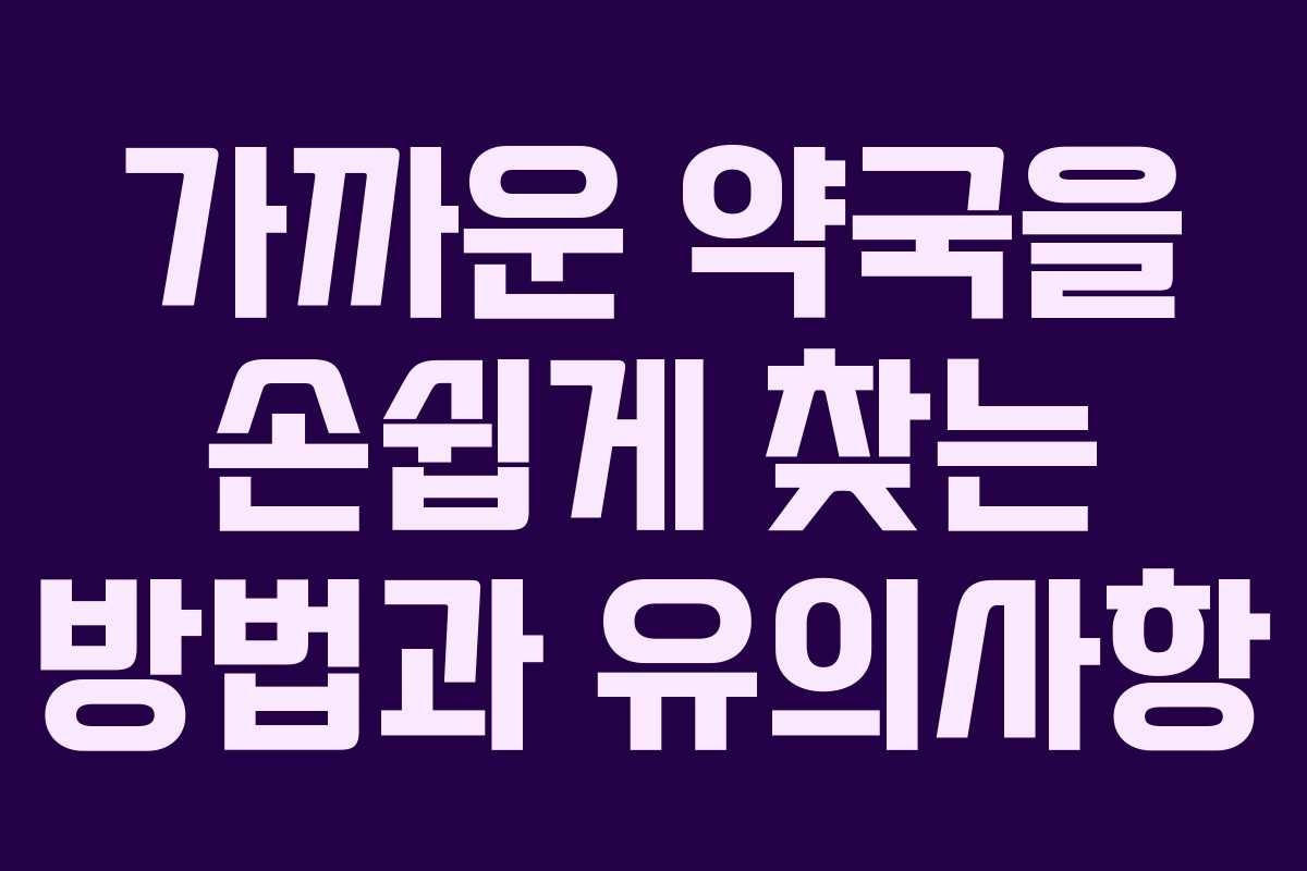 가까운 약국을 손쉽게 찾는 방법과 유의사항