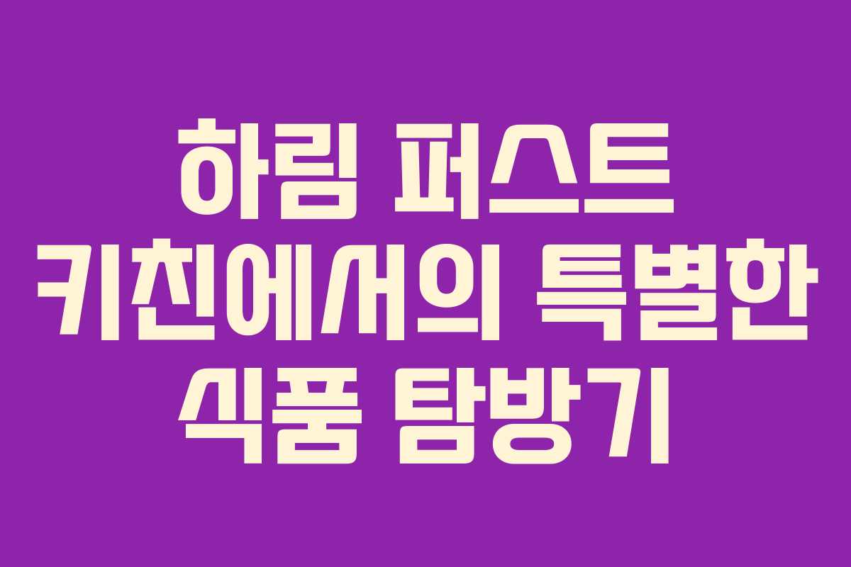 하림 퍼스트 키친에서의 특별한 식품 탐방기