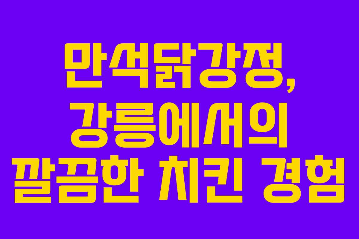 만석닭강정, 강릉에서의 깔끔한 치킨 경험