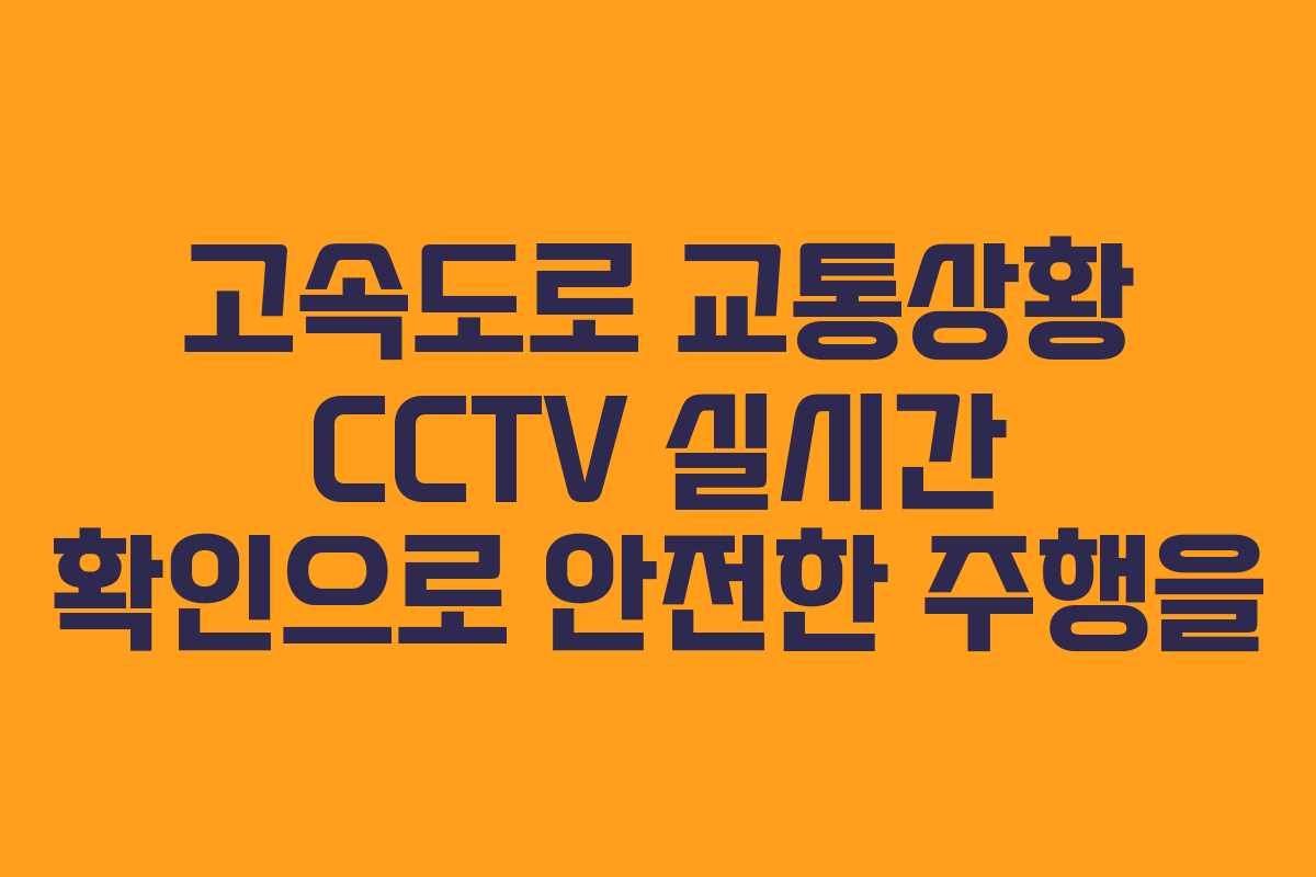 고속도로 교통상황 CCTV 실시간 확인으로 안전한 주행을