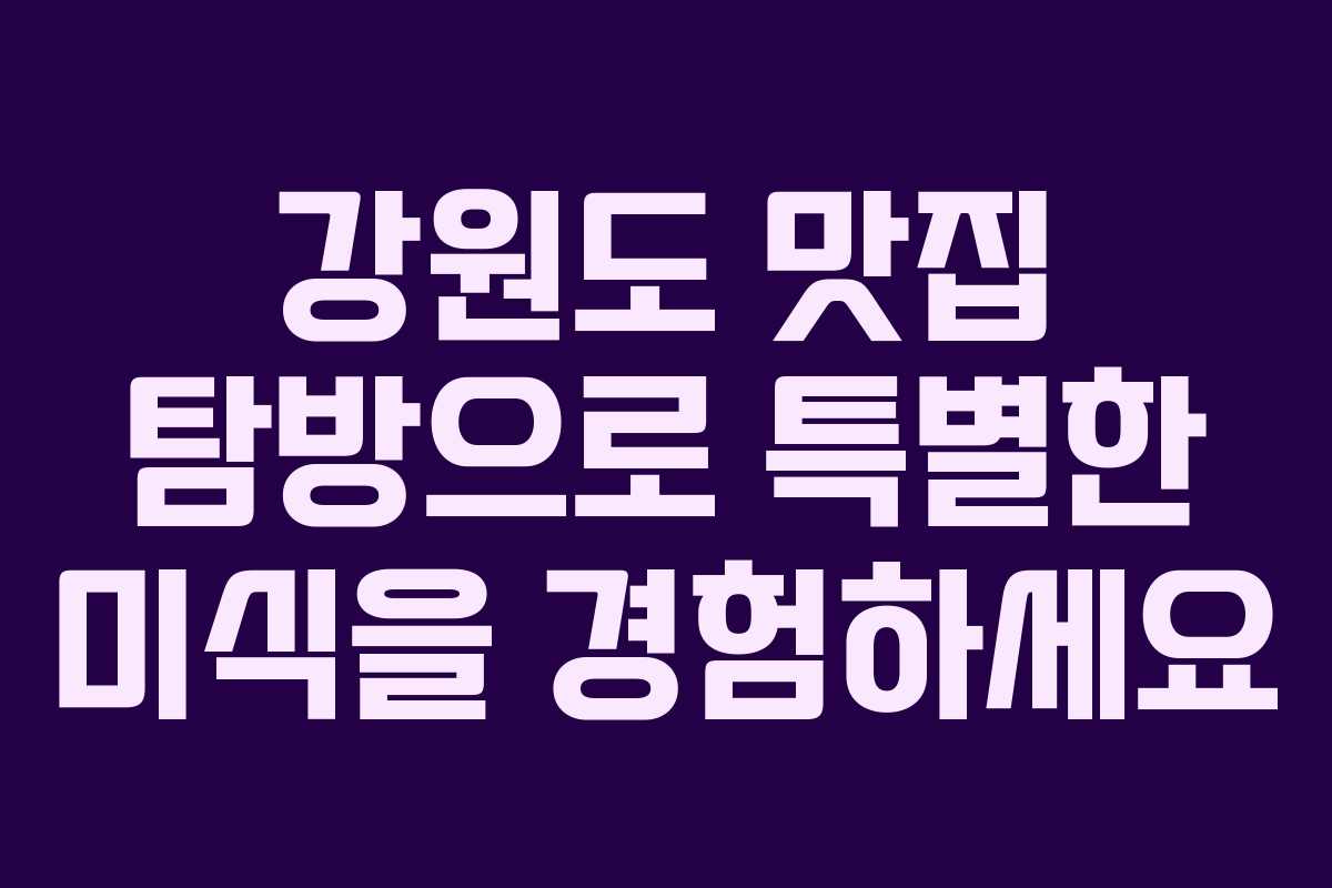 강원도 맛집 탐방으로 특별한 미식을 경험하세요