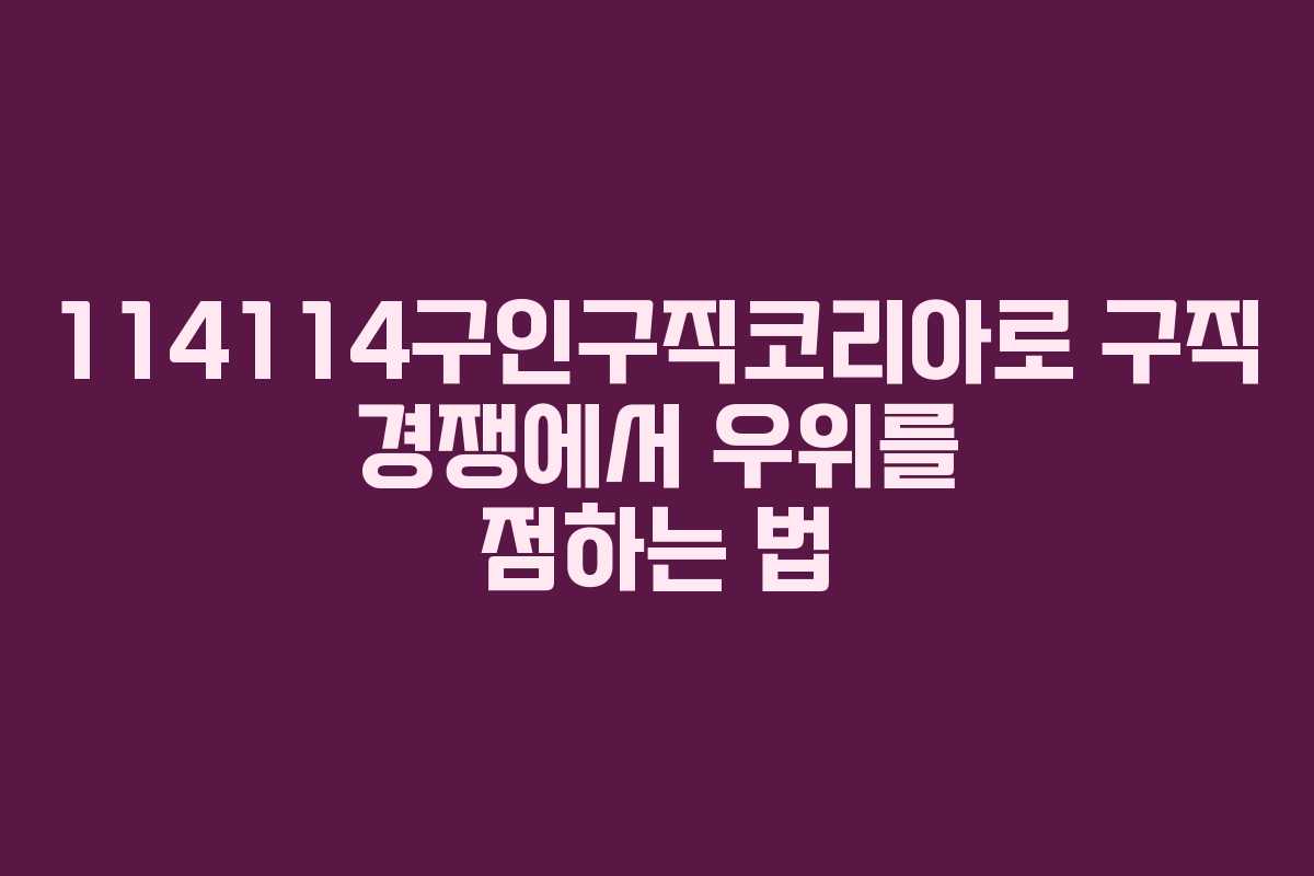 114114구인구직코리아로 구직 경쟁에서 우위를 점하는 법