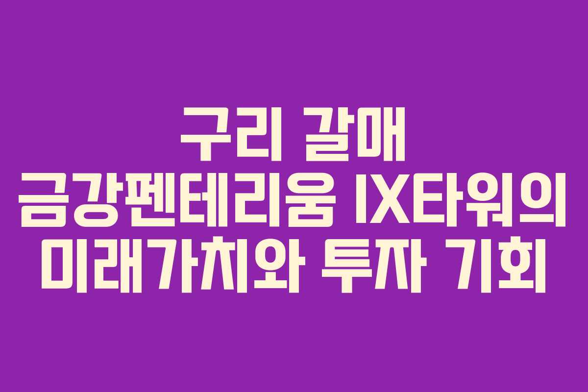 구리 갈매 금강펜테리움 IX타워의 미래가치와 투자 기회