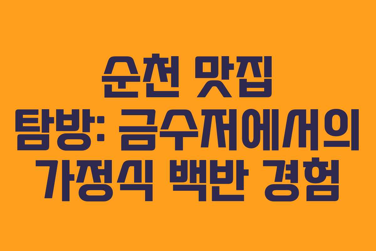 순천 맛집 탐방: 금수저에서의 가정식 백반 경험