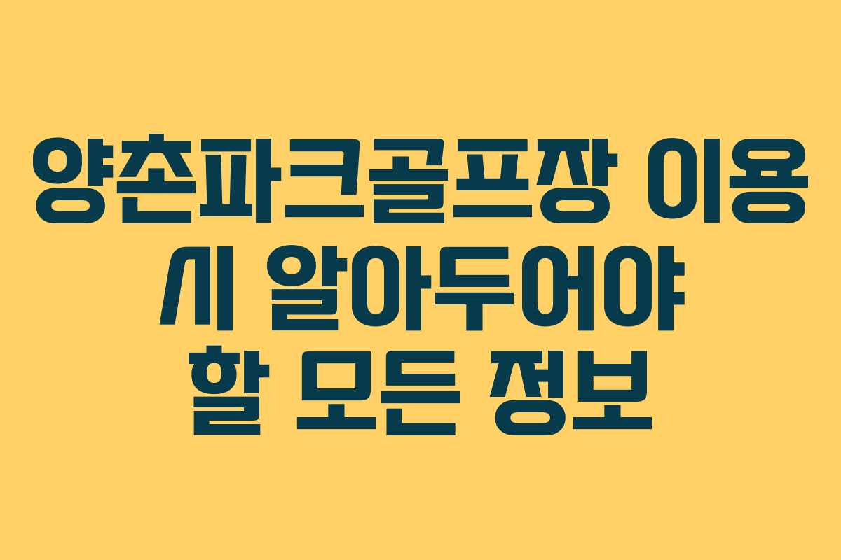 양촌파크골프장 이용 시 알아두어야 할 모든 정보