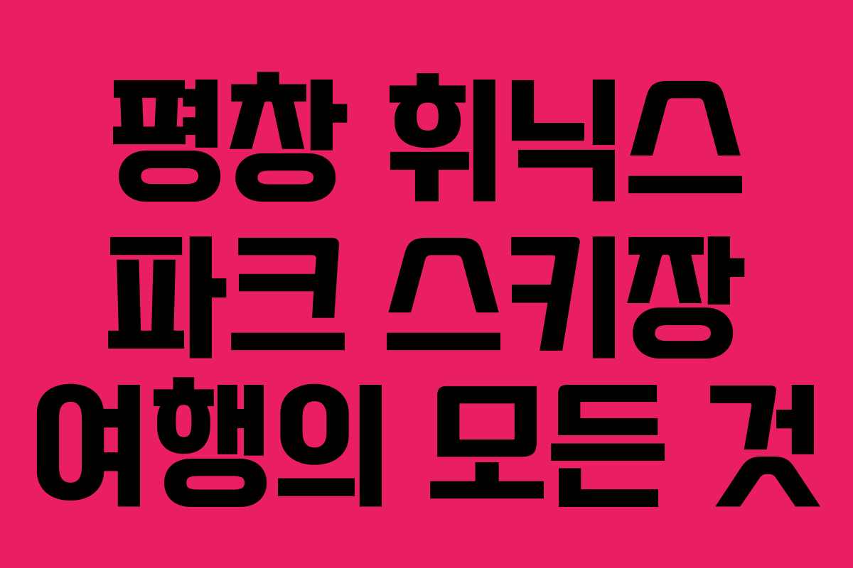 평창 휘닉스 파크 스키장 여행의 모든 것