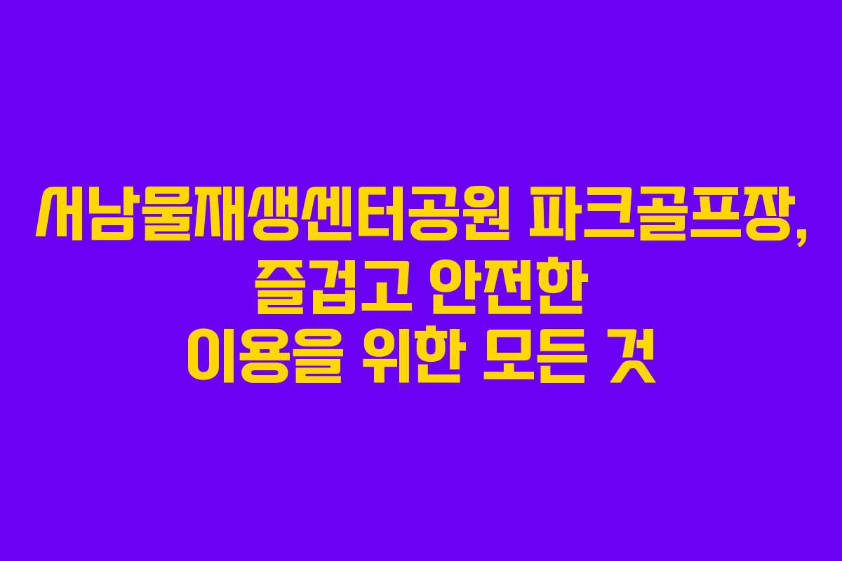 서남물재생센터공원 파크골프장, 즐겁고 안전한 이용을 위한 모든 것