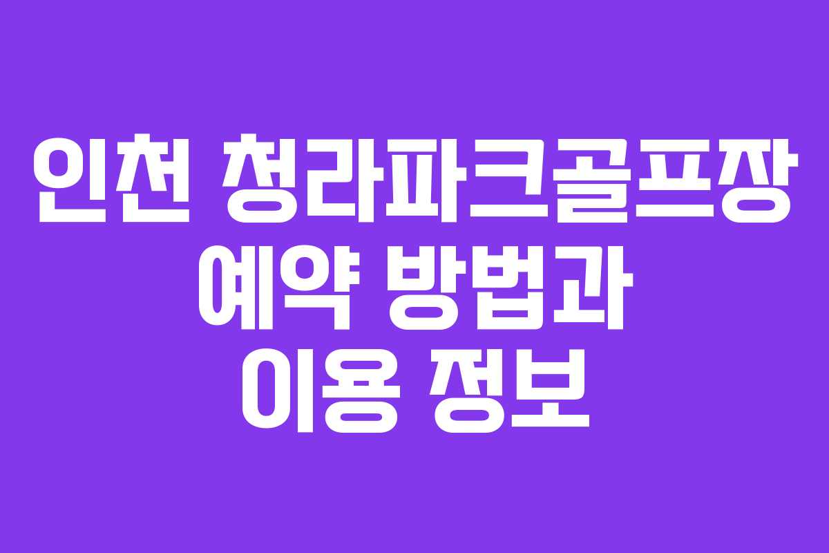 인천 청라파크골프장 예약 방법과 이용 정보