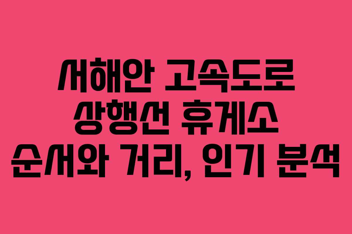 서해안 고속도로 상행선 휴게소 순서와 거리, 인기 분석