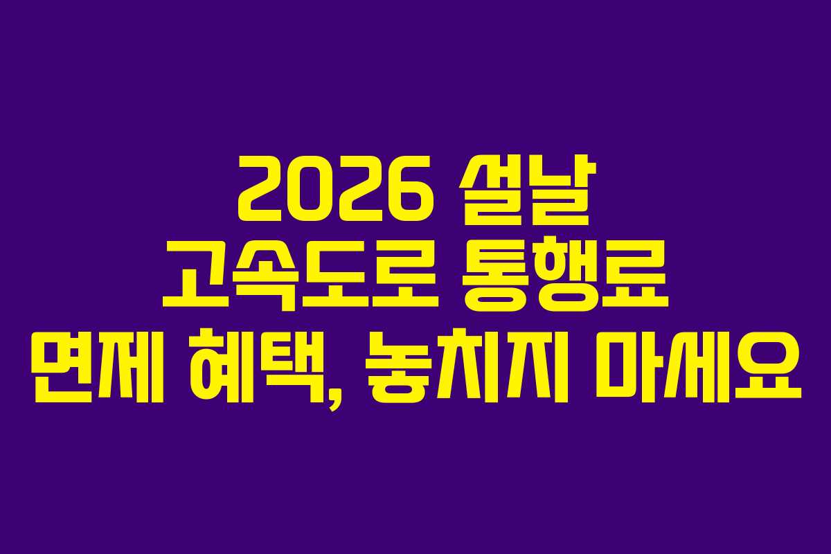 2026 설날 고속도로 통행료 면제 혜택, 놓치지 마세요