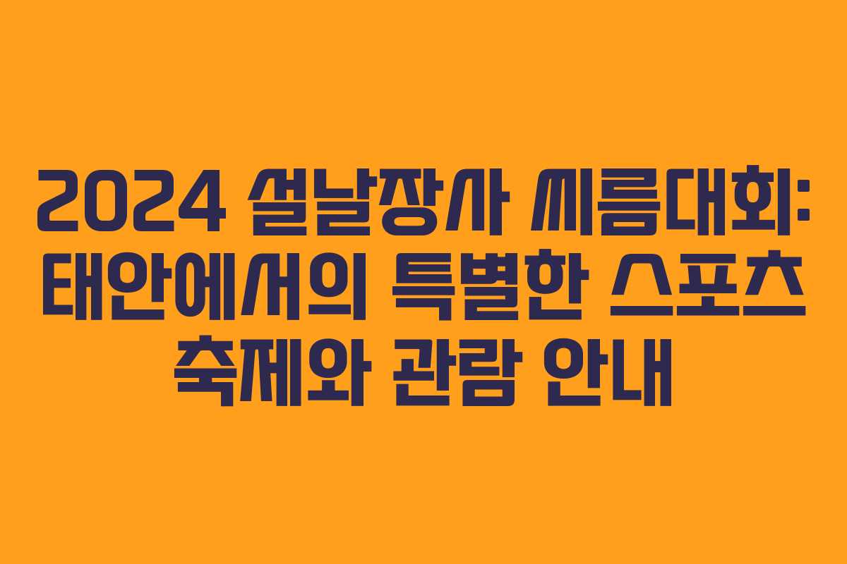 2024 설날장사 씨름대회: 태안에서의 특별한 스포츠 축제와 관람 안내