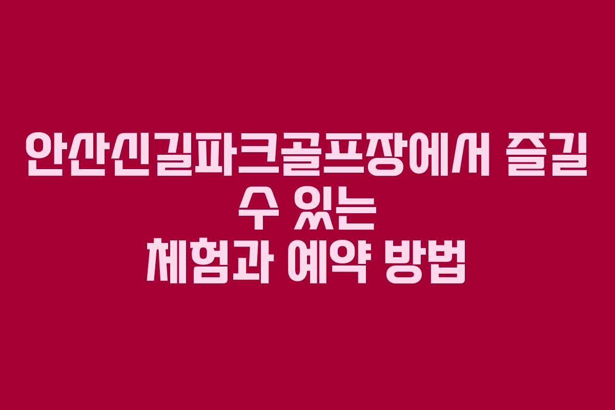 안산신길파크골프장에서 즐길 수 있는 체험과 예약 방법