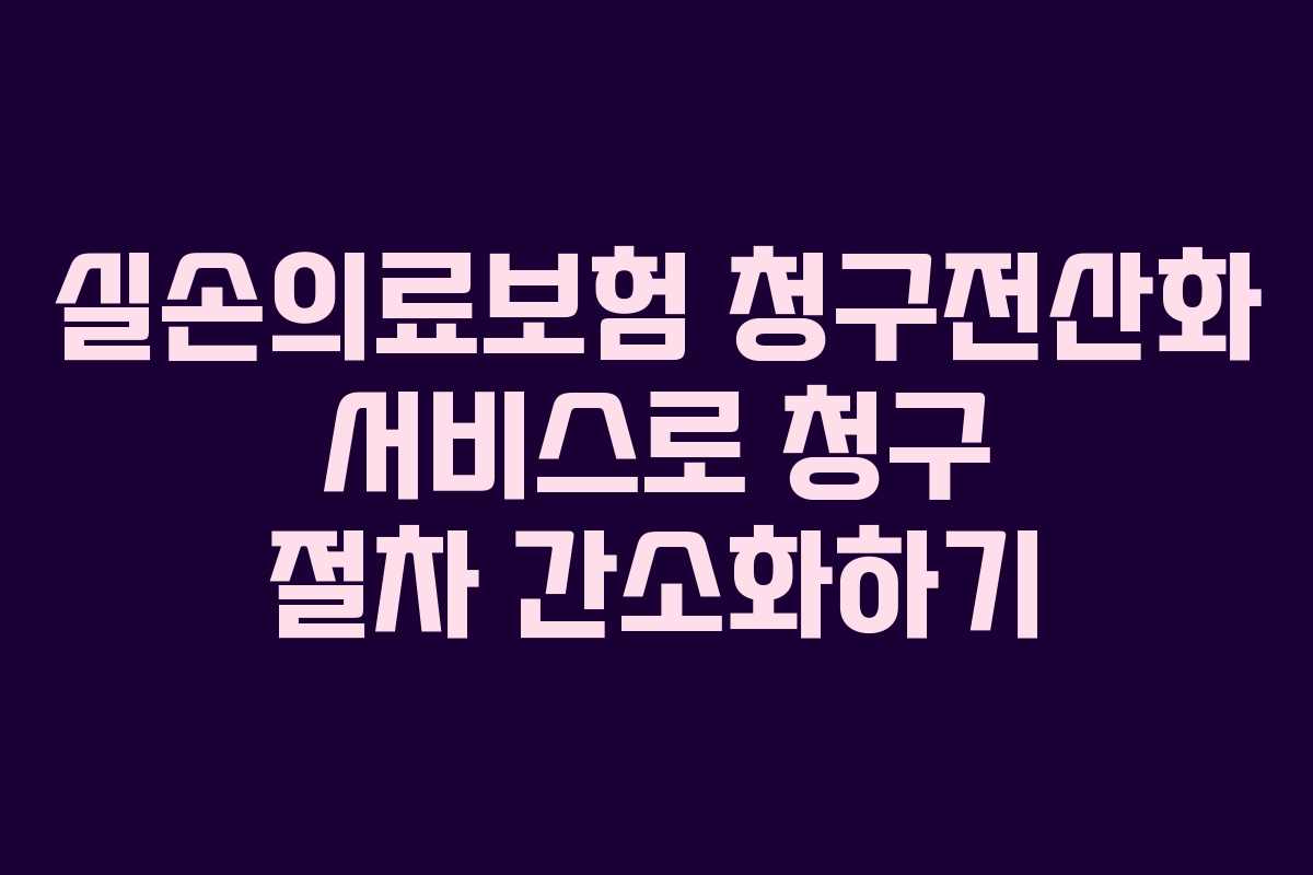 실손의료보험 청구전산화 서비스로 청구 절차 간소화하기
