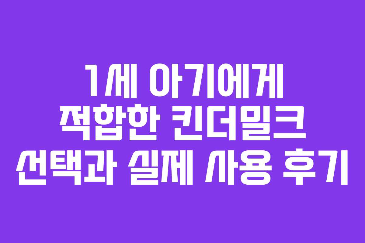 1세 아기에게 적합한 킨더밀크 선택과 실제 사용 후기