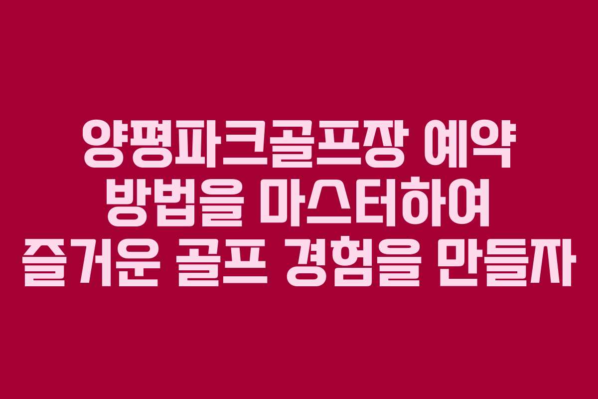 양평파크골프장 예약 방법을 마스터하여 즐거운 골프 경험을 만들자