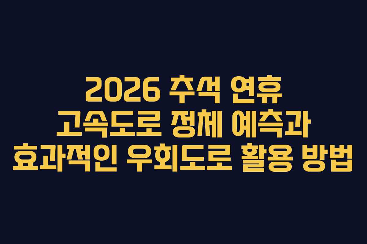 2026 추석 연휴 고속도로 정체 예측과 효과적인 우회도로 활용 방법