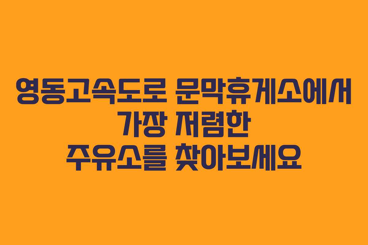 영동고속도로 문막휴게소에서 가장 저렴한 주유소를 찾아보세요