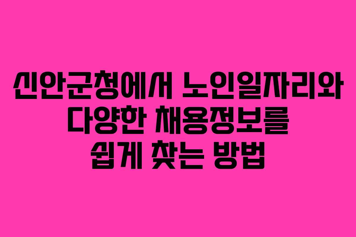 신안군청에서 노인일자리와 다양한 채용정보를 쉽게 찾는 방법