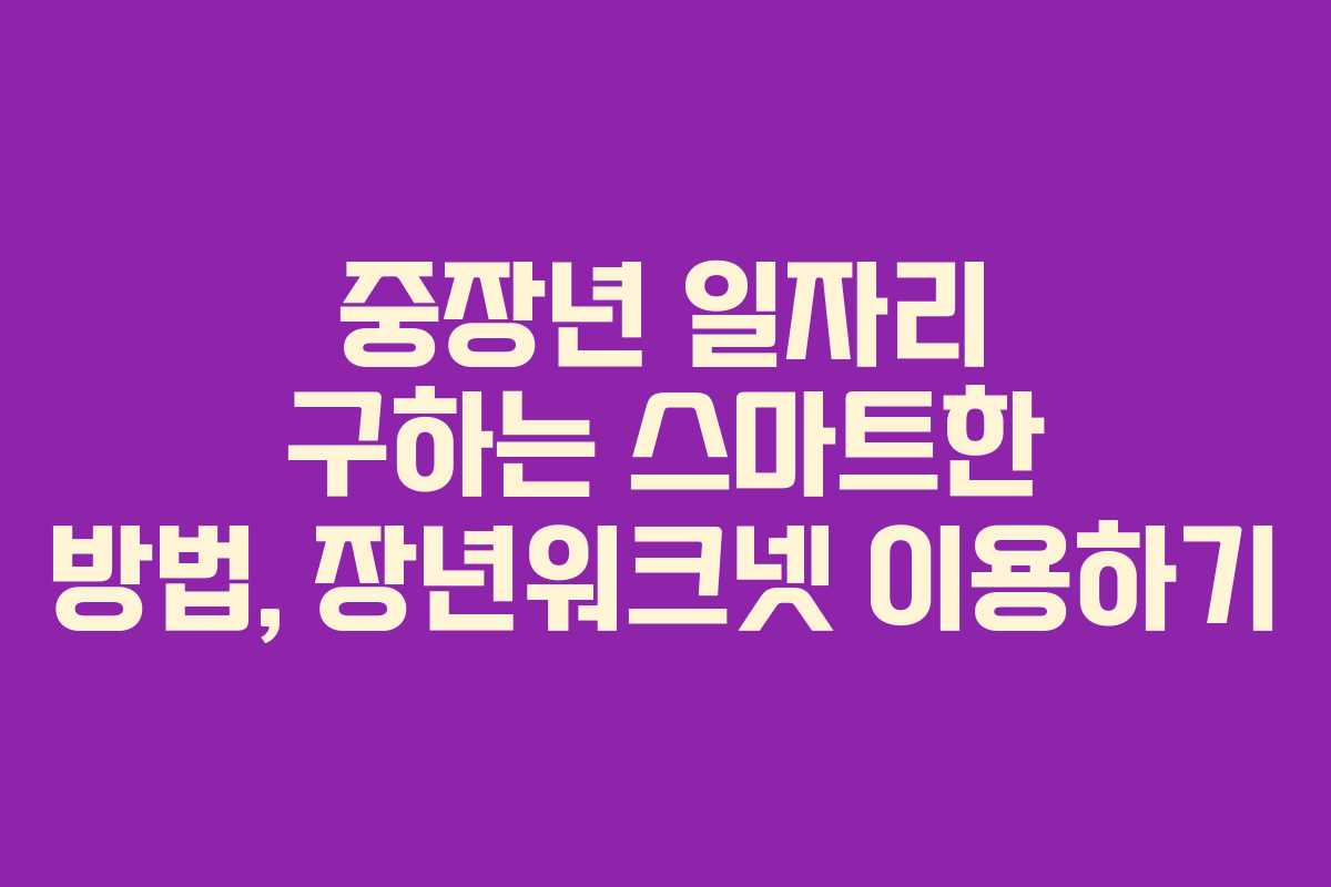 중장년 일자리 구하는 스마트한 방법, 장년워크넷 이용하기