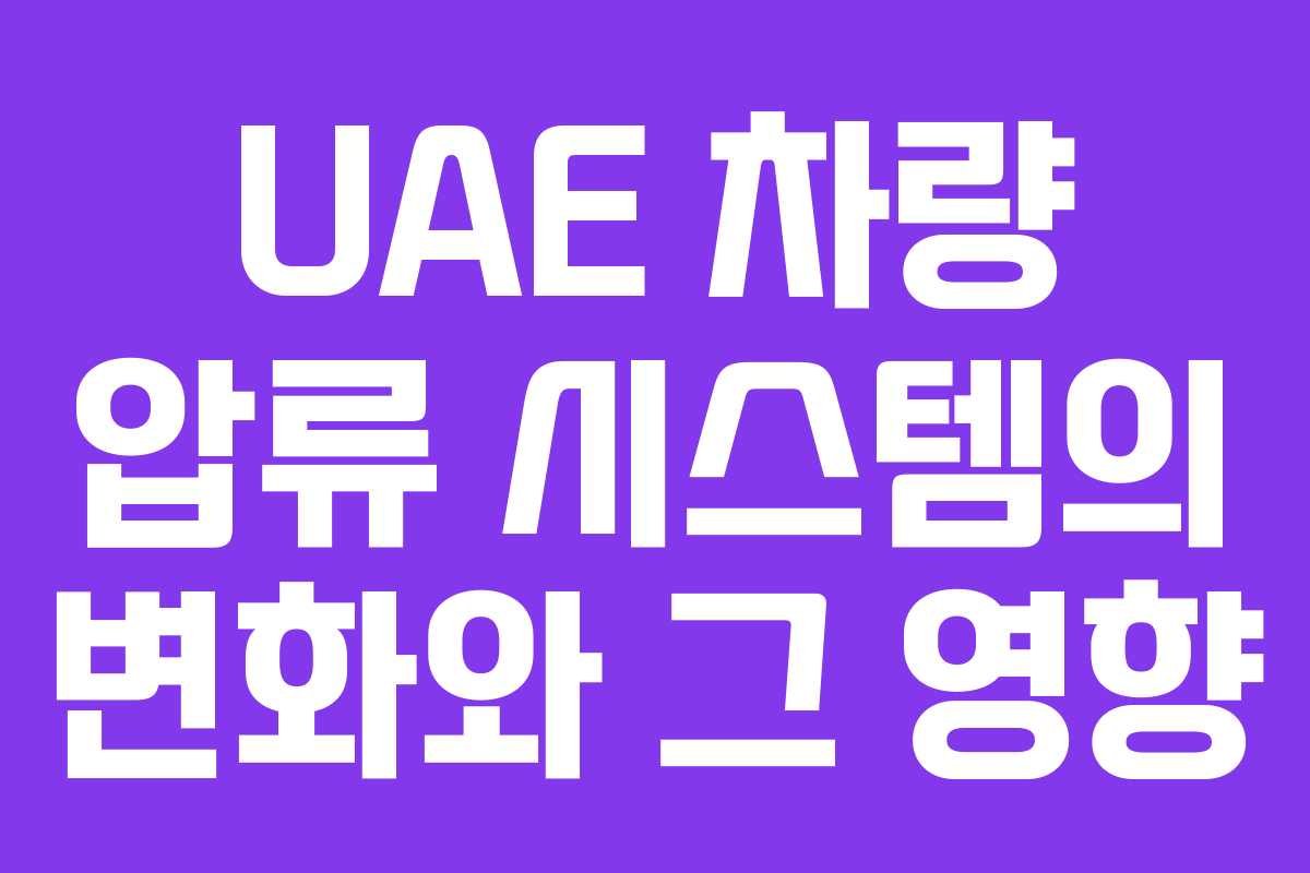 UAE 차량 압류 시스템의 변화와 그 영향