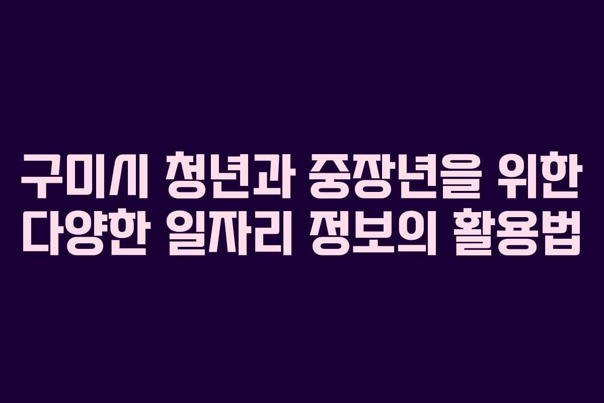 구미시 청년과 중장년을 위한 다양한 일자리 정보의 활용법
