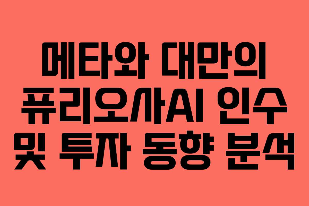 메타와 대만의 퓨리오사AI 인수 및 투자 동향 분석