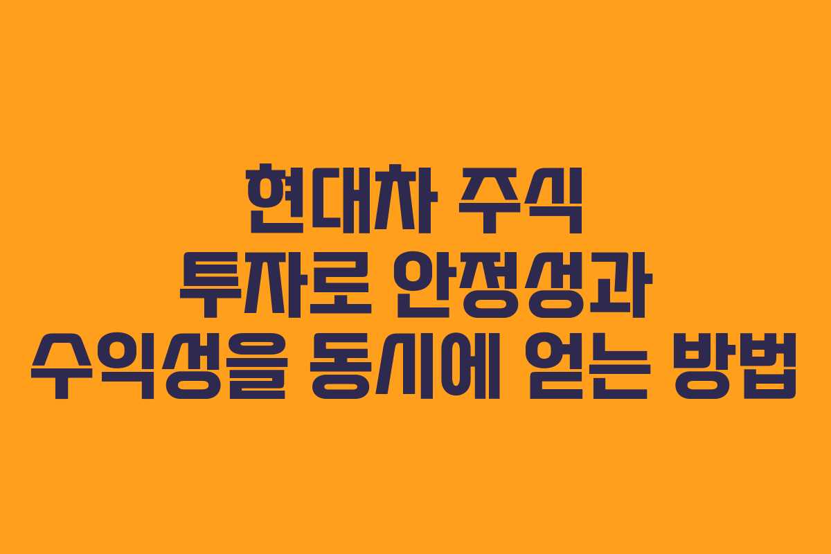 현대차 주식 투자로 안정성과 수익성을 동시에 얻는 방법