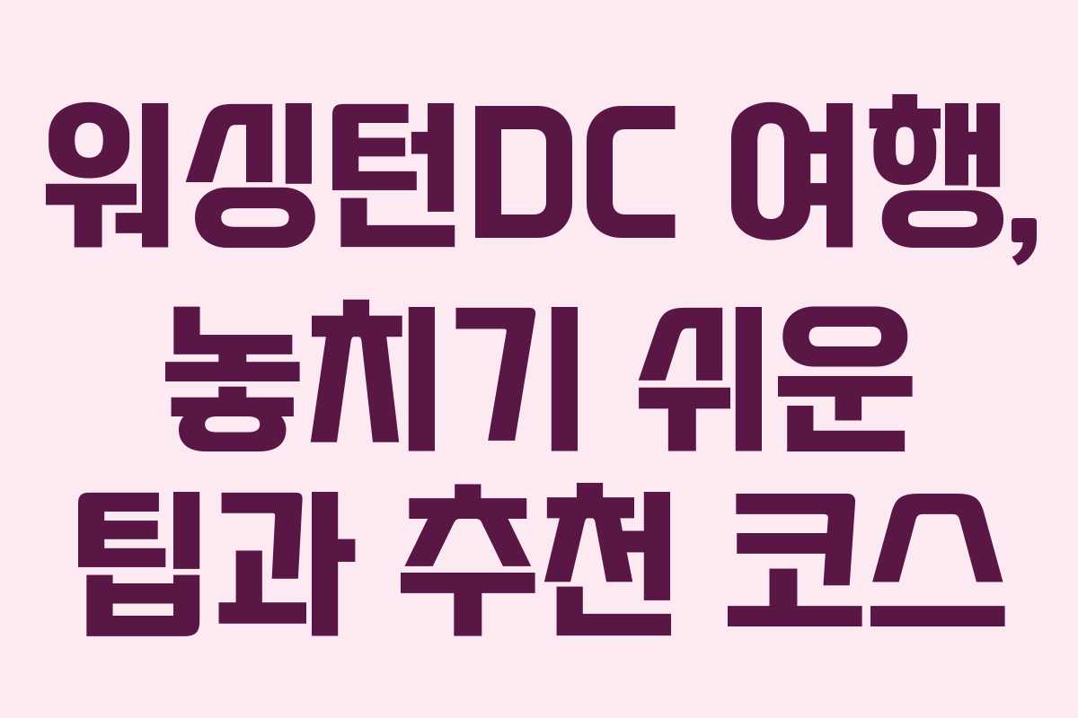 워싱턴DC 여행, 놓치기 쉬운 팁과 추천 코스