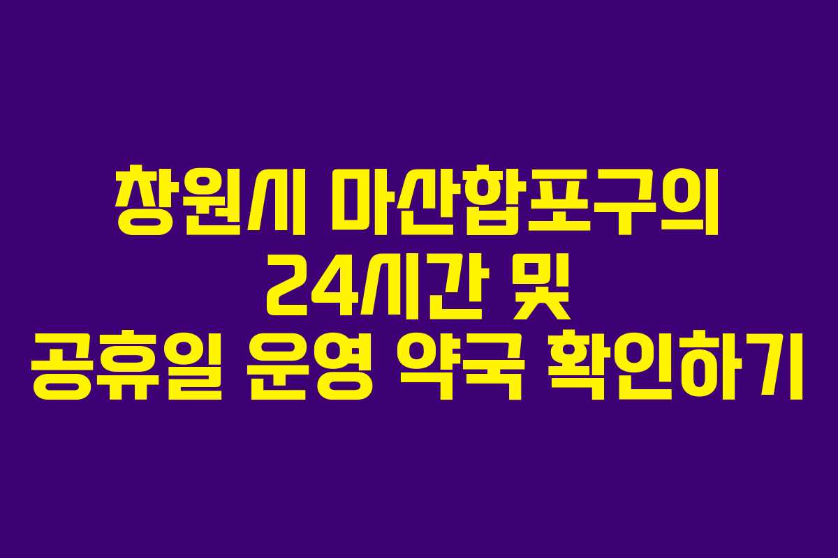 창원시 마산합포구의 24시간 및 공휴일 운영 약국 확인하기