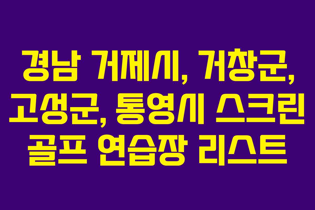 경남 거제시, 거창군, 고성군, 통영시 스크린 골프 연습장 리스트