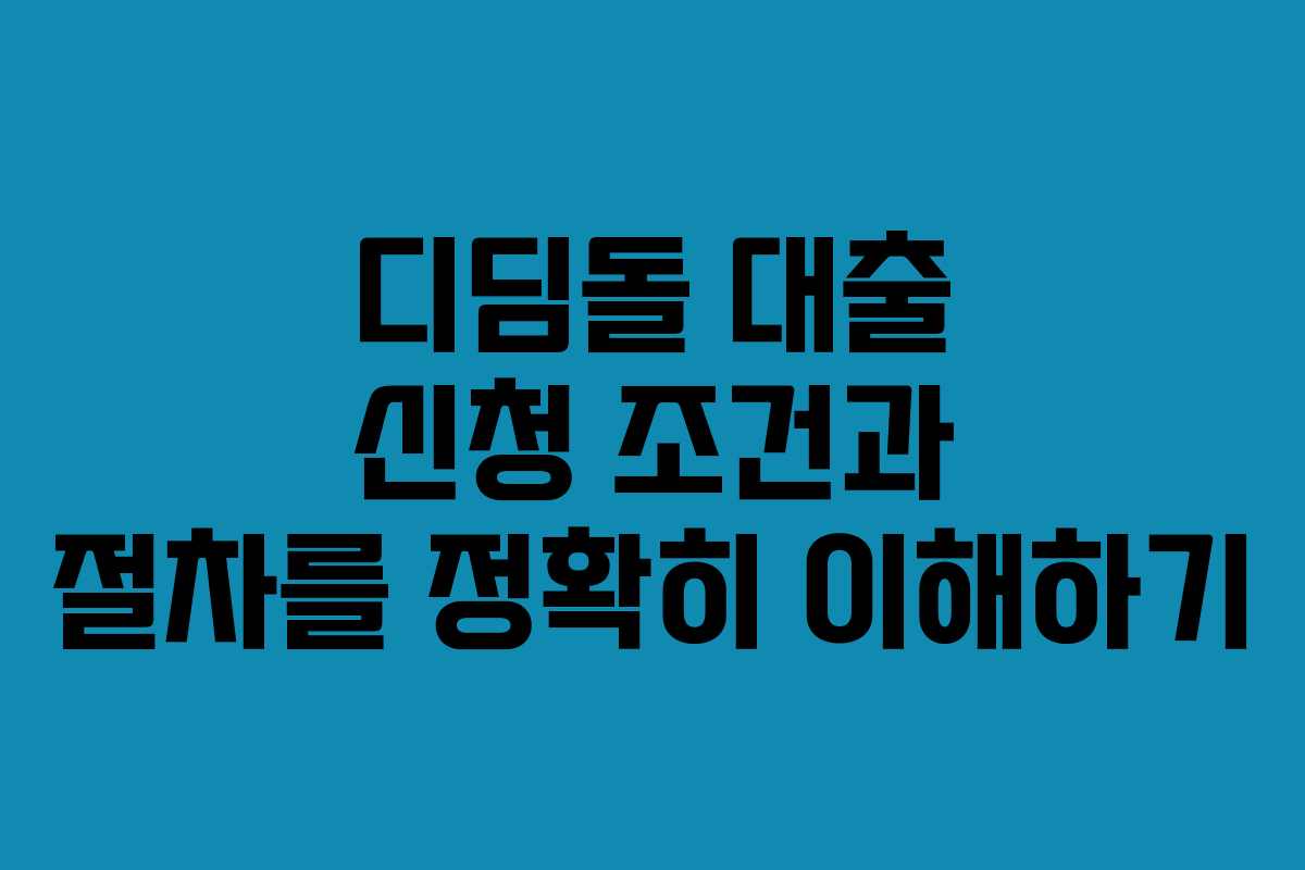 디딤돌 대출 신청 조건과 절차를 정확히 이해하기
