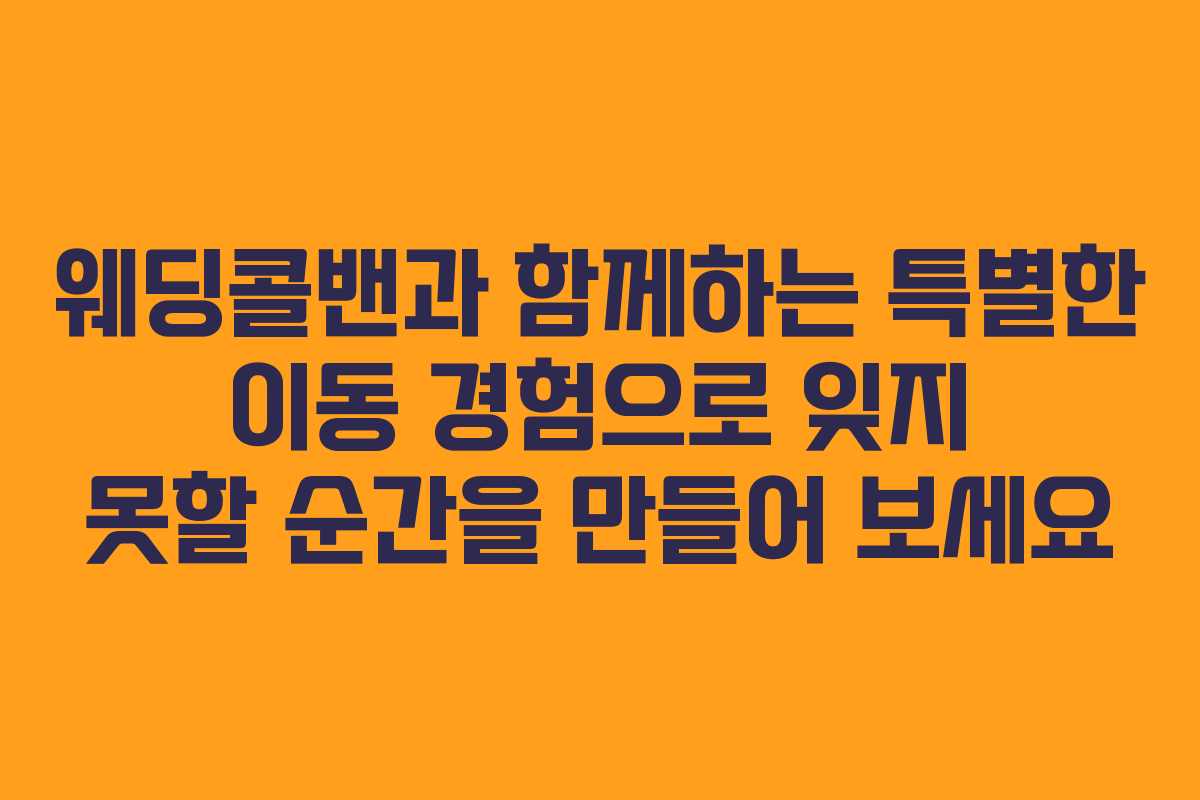 웨딩콜밴과 함께하는 특별한 이동 경험으로 잊지 못할 순간을 만들어 보세요