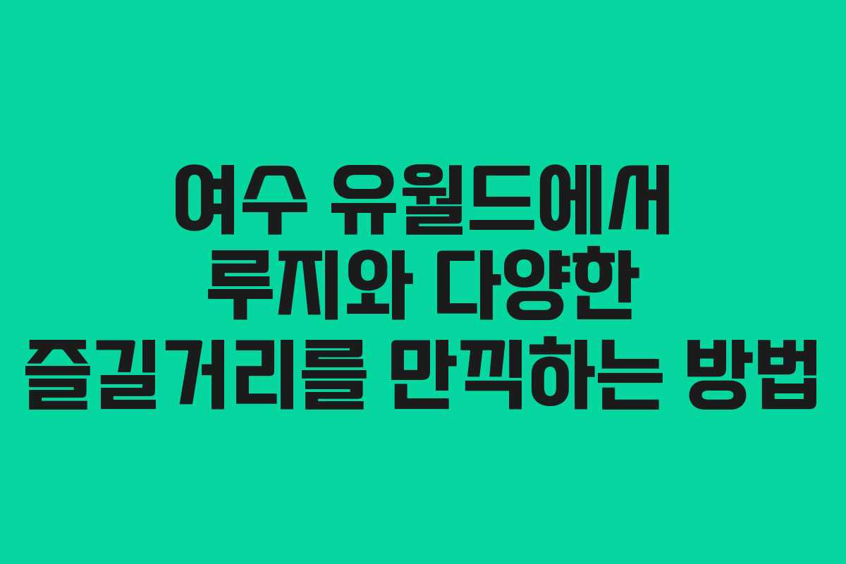 여수 유월드에서 루지와 다양한 즐길거리를 만끽하는 방법