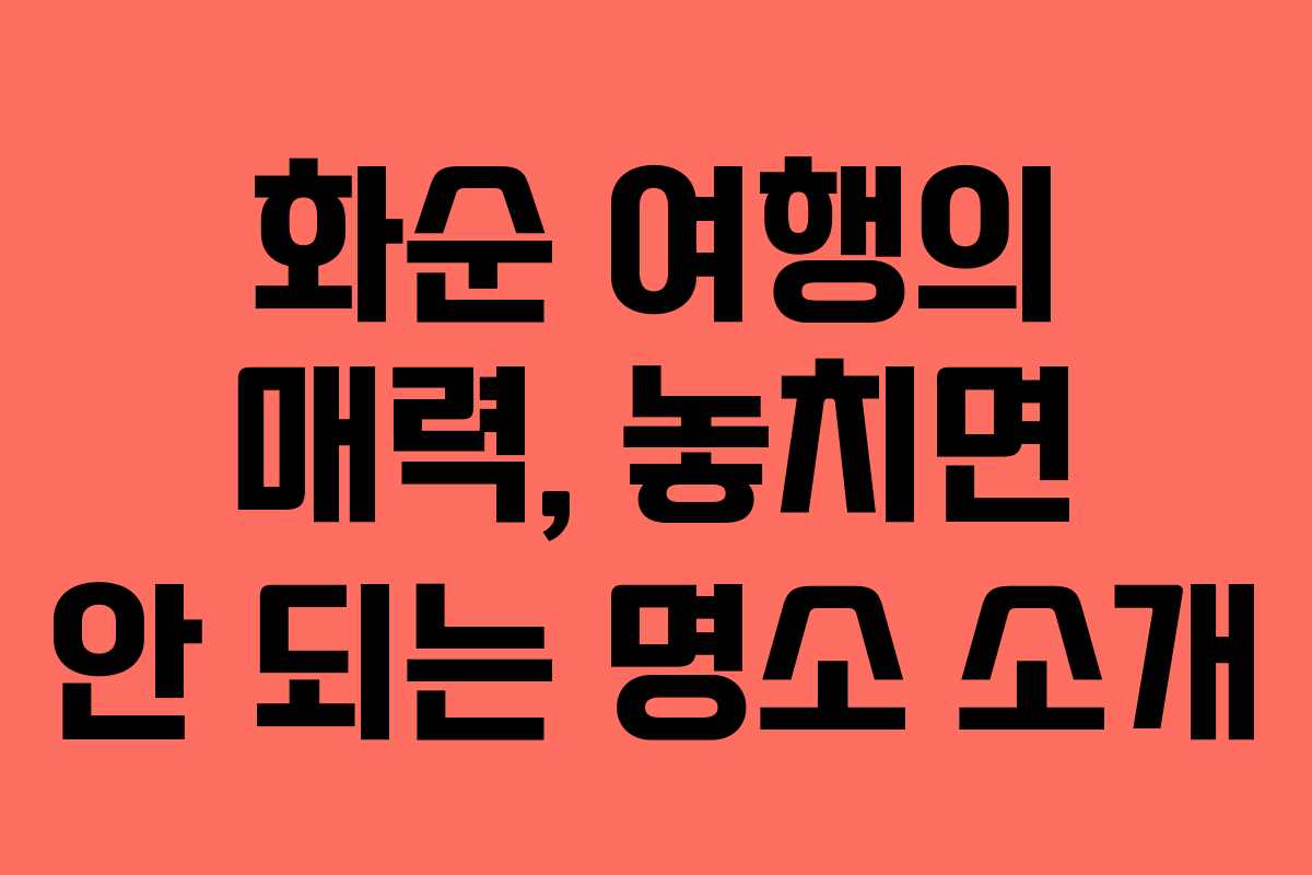 화순 여행의 매력, 놓치면 안 되는 명소 소개