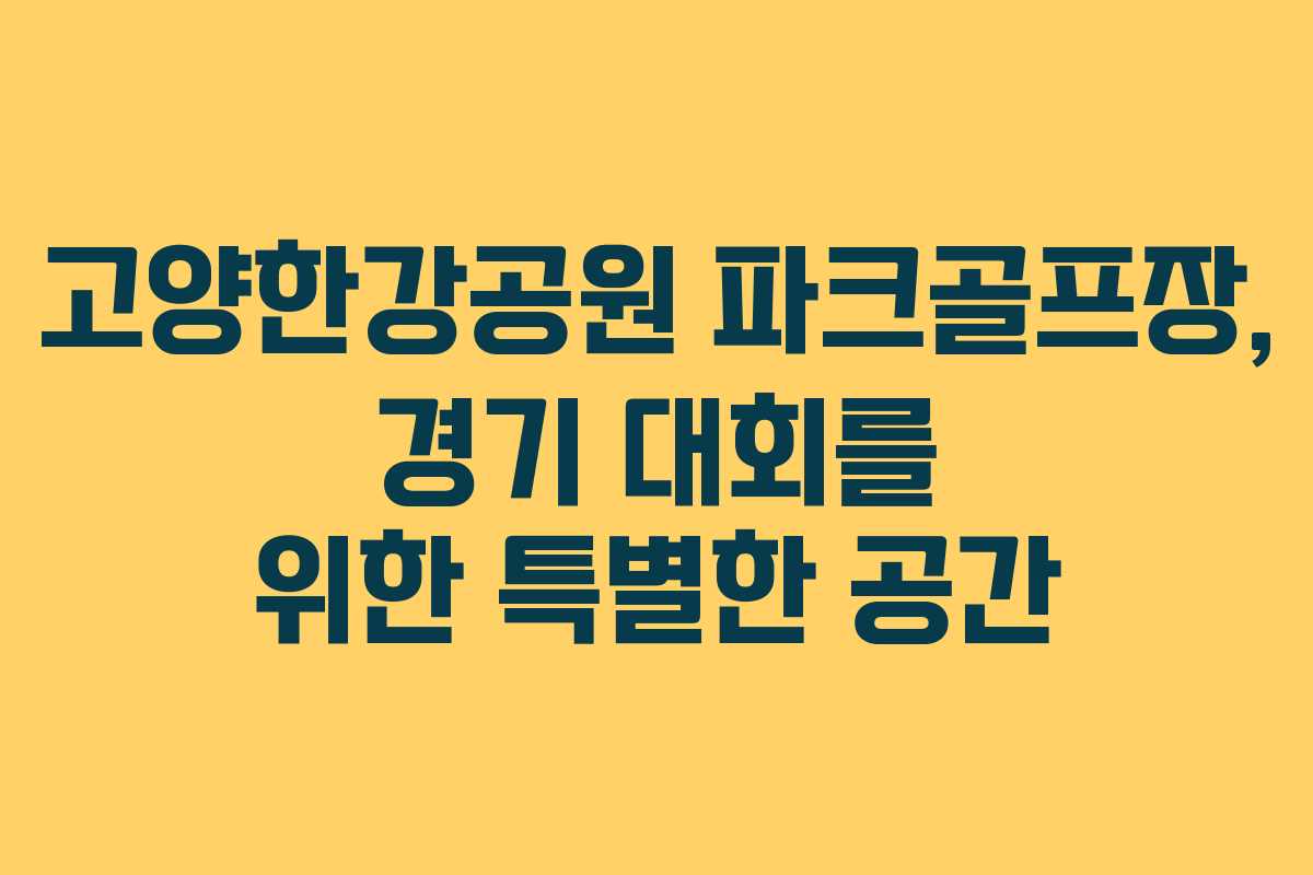 고양한강공원 파크골프장, 경기 대회를 위한 특별한 공간