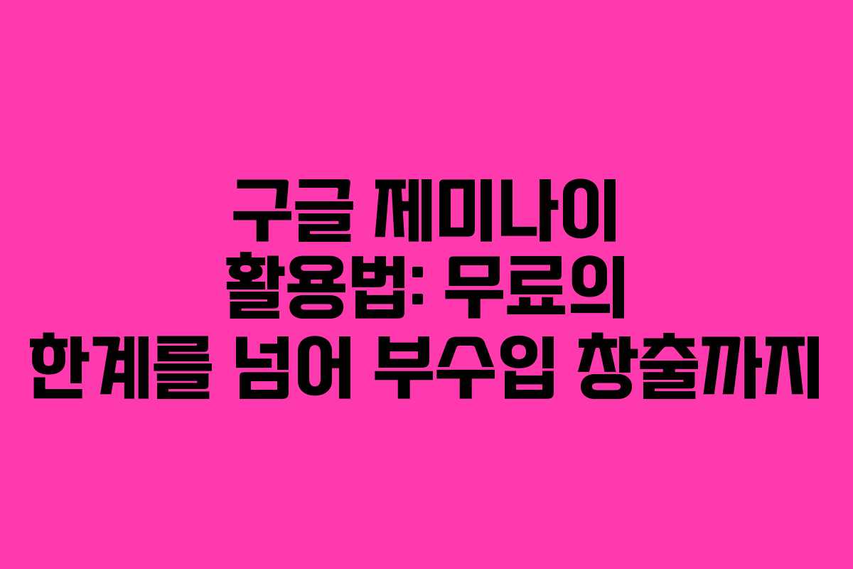 구글 제미나이 활용법: 무료의 한계를 넘어 부수입 창출까지