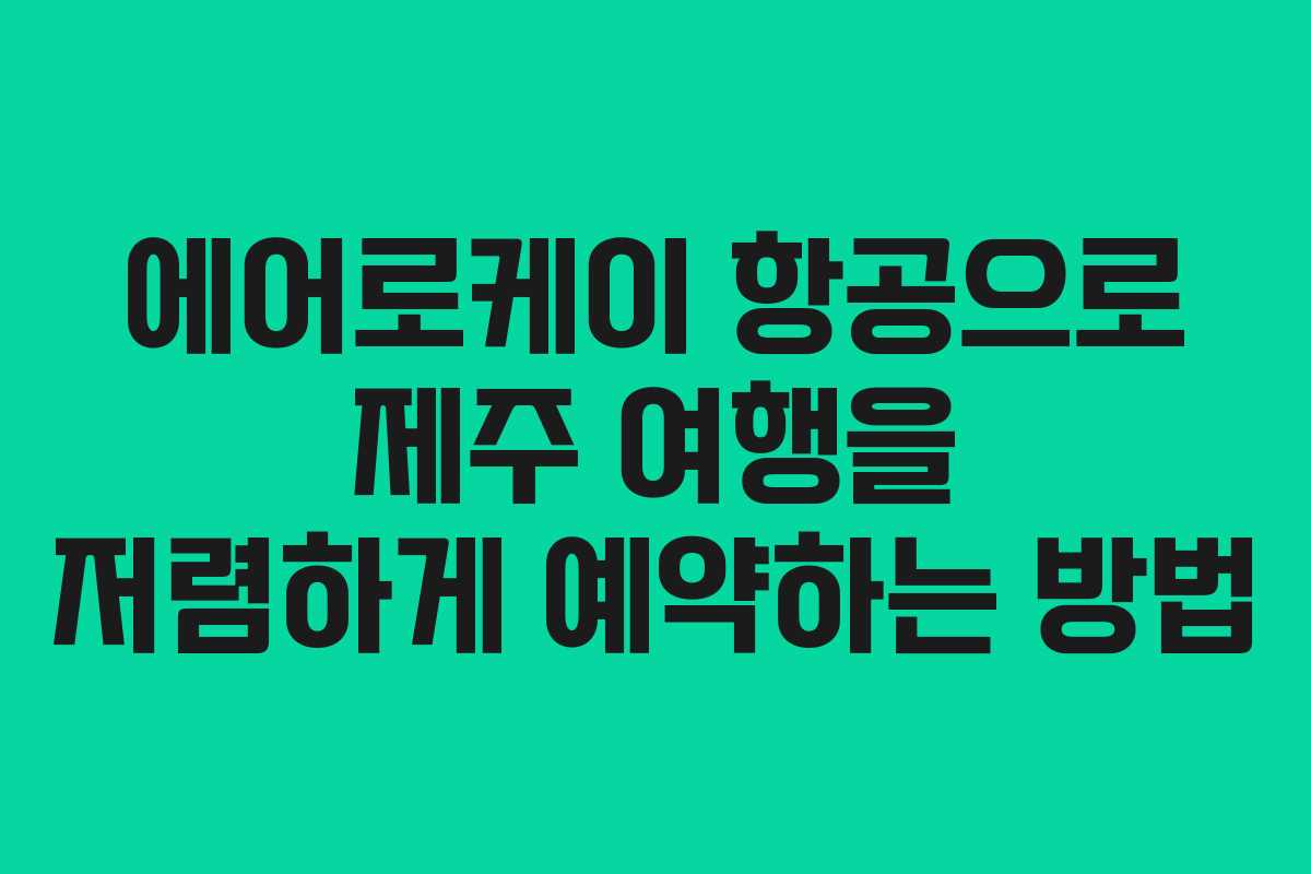 에어로케이 항공으로 제주 여행을 저렴하게 예약하는 방법