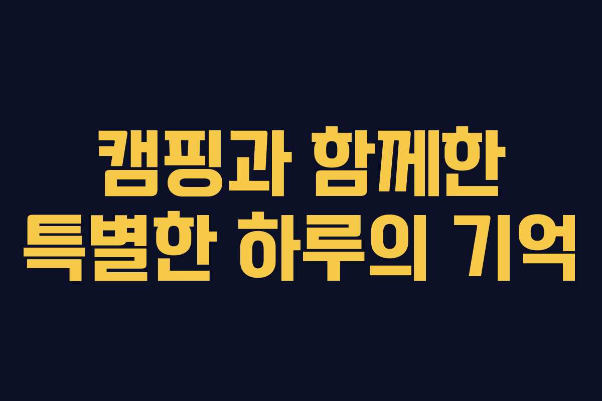 캠핑과 함께한 특별한 하루의 기억