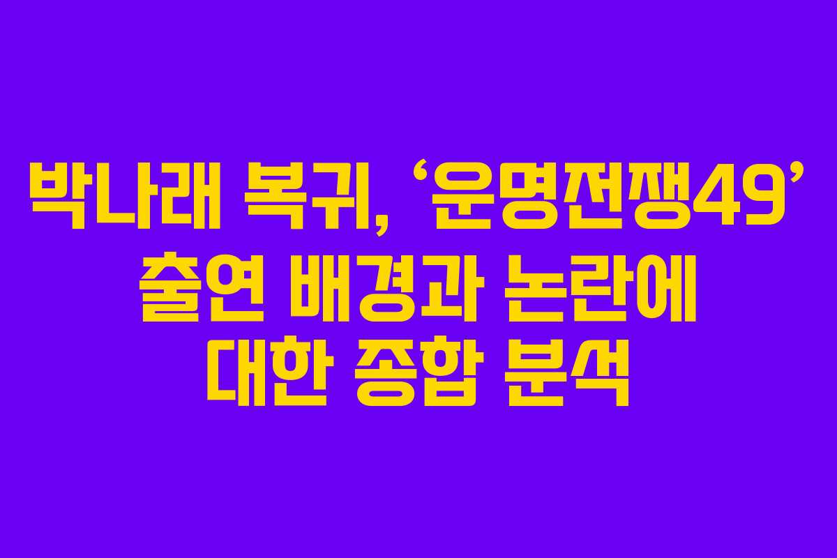 박나래 복귀, ‘운명전쟁49’ 출연 배경과 논란에 대한 종합 분석