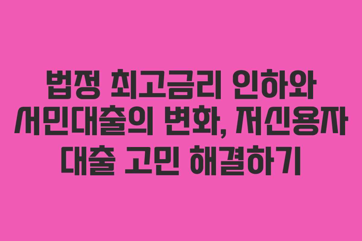 법정 최고금리 인하와 서민대출의 변화, 저신용자 대출 고민 해결하기