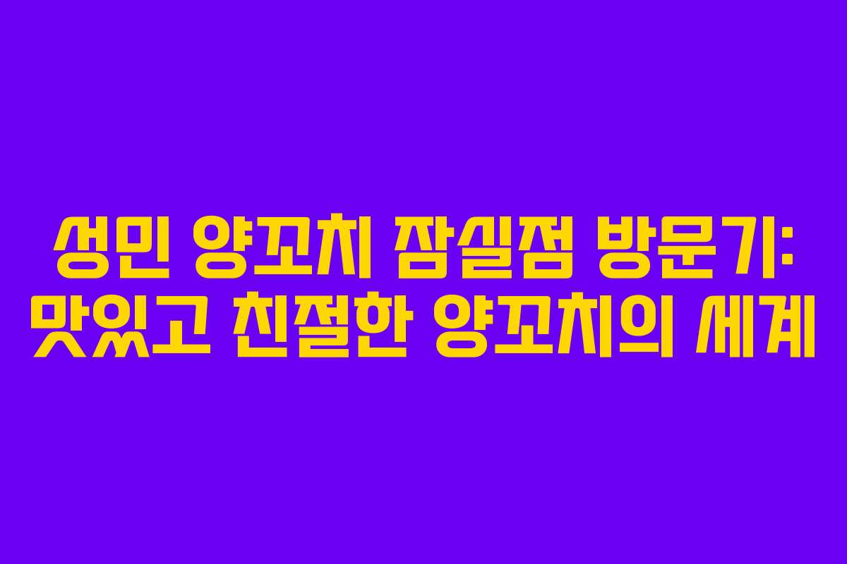 성민 양꼬치 잠실점 방문기: 맛있고 친절한 양꼬치의 세계